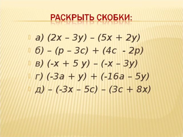 а) (2х – 3у) – (5х + 2у) б) – (р – 3с) + (4с - 2р) в) (-х + 5 у) – (-х – 3у) г) (-3а + у) + (-16а – 5у) д) – (-3х – 5с) – (3с + 8х)
