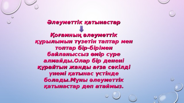 Әлеуметтік қатынастар  Қоғамның әлеуметтік құрылымын түзетін таптар мен топтар бір-бірімен байланыссыз өмір сүре алмайды.Олар бір денені құрайтын жанды ағза секілді үнемі қатынас үстінде болады.Мұны әлеуметтік қатынастар деп атаймыз.