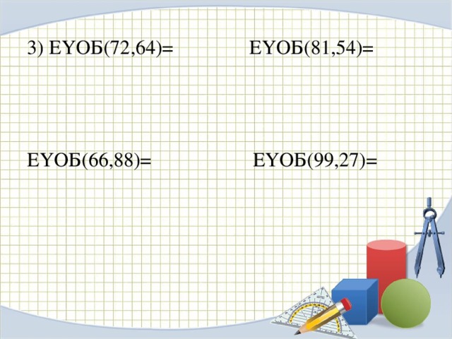 3) ЕҮОБ(72,64)= ЕҮОБ(81,54)= ЕҮОБ(66,88)= ЕҮОБ(99,27)=