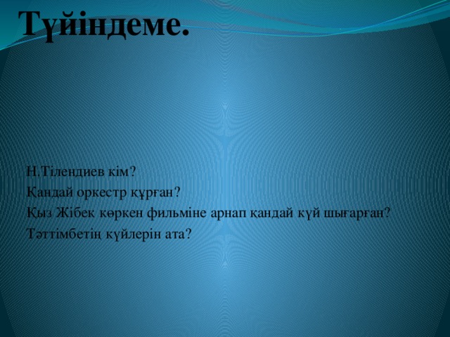 Түйіндеме. Н.Тілендиев кім? Қандай оркестр құрған? Қыз Жібек көркен фильміне арнап қандай күй шығарған? Тәттімбетің күйлерін ата?