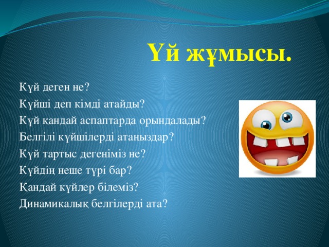 Үй жұмысы. Күй деген не? Күйші деп кімді атайды? Күй қандай аспаптарда орындалады? Белгілі күйшілерді атаңыздар? Күй тартыс дегеніміз не? Күйдің неше түрі бар? Қандай күйлер білеміз? Динамикалық белгілерді ата?