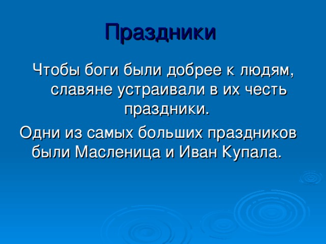 Праздники  Чтобы боги были добрее к людям, славяне устраивали в их честь праздники. Одни из самых больших праздников были Масленица и Иван Купала.