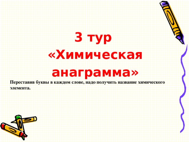 3 тур «Химическая анаграмма» Переставив буквы в каждом слове, надо получить название химического элемента.