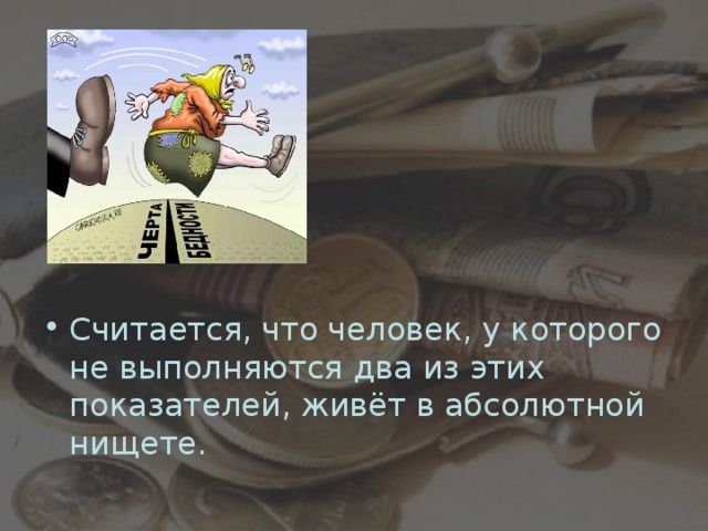 Считается, что человек, у которого не выполняются два из этих показателей, живёт в абсолютной нищете.