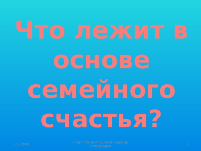 Что лежит в основе семейного счастья? 1.09.2008  Подготовил Алешин Владимир Степанович