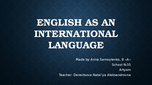 English as an international language     Made by Arina Samoylenko, 8 «А» School №35 Artyom Teacher: Derevtsova Natal’ya Aleksandrovna