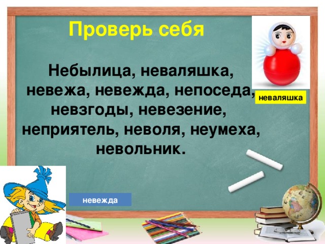 Проверь себя Небылица, неваляшка, невежа, невежда, непоседа, невзгоды, невезение, неприятель, неволя, неумеха, невольник.  неваляшка невежда