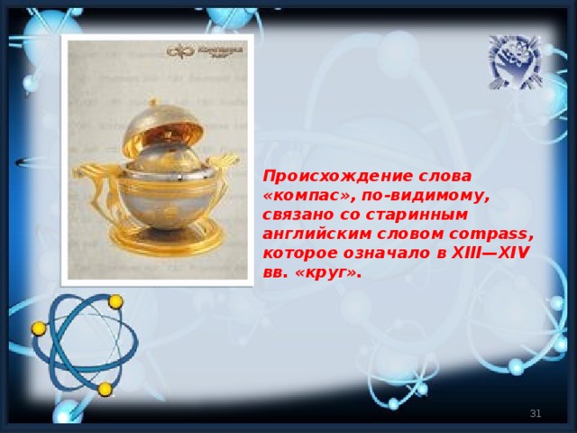 Происхождение слова «компас», по-видимому, связано со старинным английским словом compass, которое означало в XIII—XIV вв. «круг».  