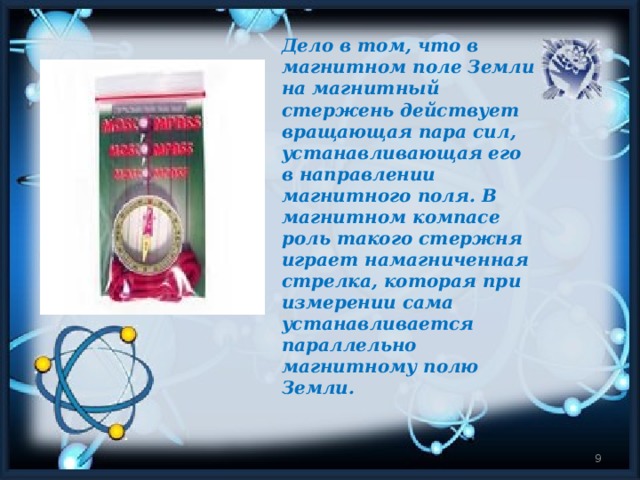 Дело в том, что в магнитном поле Земли на магнитный стержень действует вращающая пара сил, устанавливающая его в направлении магнитного поля. В магнитном компасе роль такого стержня играет намагниченная стрелка, которая при измерении сама устанавливается параллельно магнитному полю Земли.