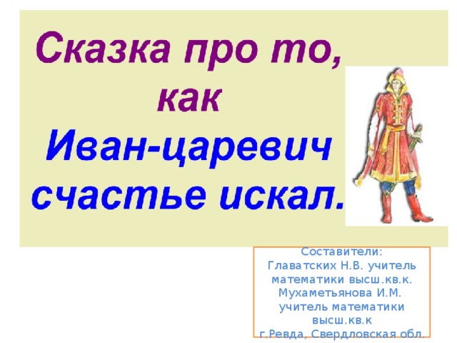 Составители: Главатских Н.В. учитель математики высш.кв.к. Мухаметьянова И.М. учитель математики высш.кв.к г.Ревда, Свердловская обл.