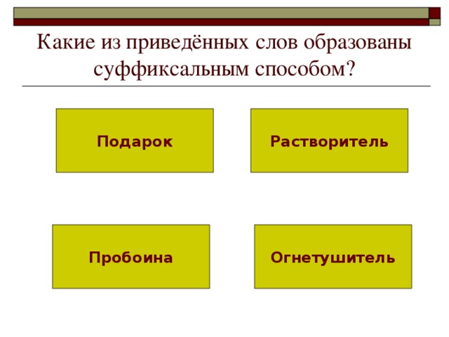 Какие из приведённых слов образованы суффиксальным способом? Подарок Растворитель Пробоина Огнетушитель