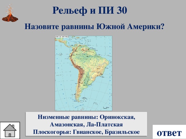 Рельеф и ПИ 30 Назовите равнины Южной Америки? Низменные равнины: Оринокская, Амазонская, Ла-Платская Плоскогорья: Гвианское, Бразильское ответ