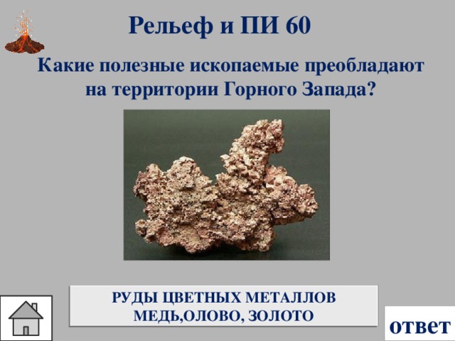 Рельеф и ПИ 60 Какие полезные ископаемые преобладают на территории Горного Запада? РУДЫ ЦВЕТНЫХ МЕТАЛЛОВ МЕДЬ,ОЛОВО, ЗОЛОТО ответ