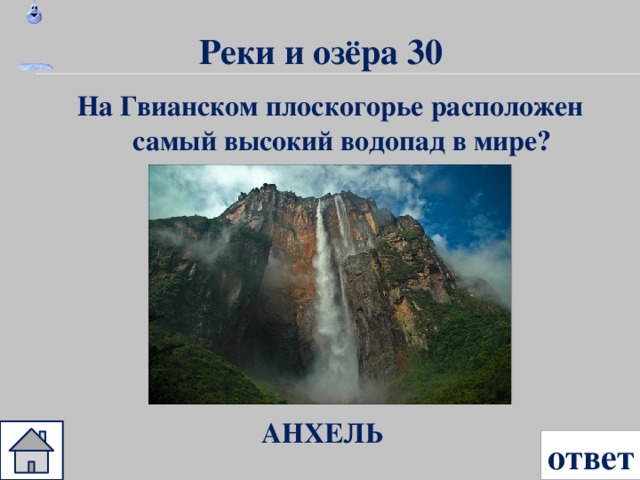 Реки и озёра 30 На Гвианском плоскогорье расположен самый высокий водопад в мире? АНХЕЛЬ ответ