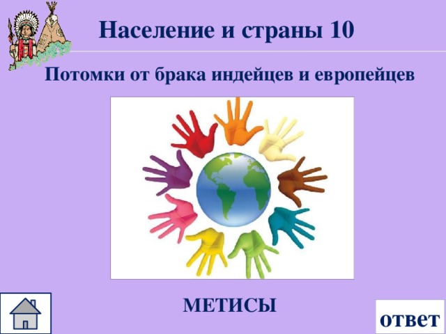 Население и страны 10 Потомки от брака индейцев и европейцев МЕТИСЫ ответ