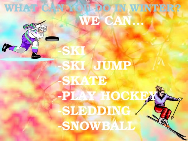 WHAT CAN YOU DO IN WINTER? WE CAN…  -SKI -SKI JUMP -SKATE -PLAY HOCKEY -SLEDDING -SNOWBALL