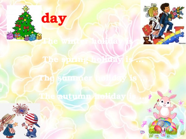 Holiday The winter holiday is … The spring holiday is … The summer holiday is … The autumn holiday is …