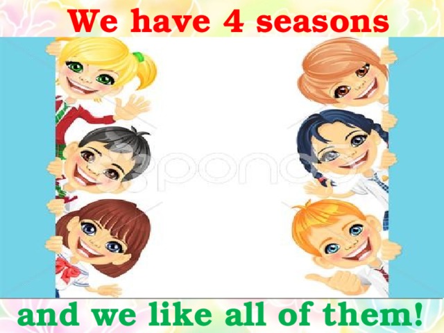 We have 4 seasons and we like all of them!