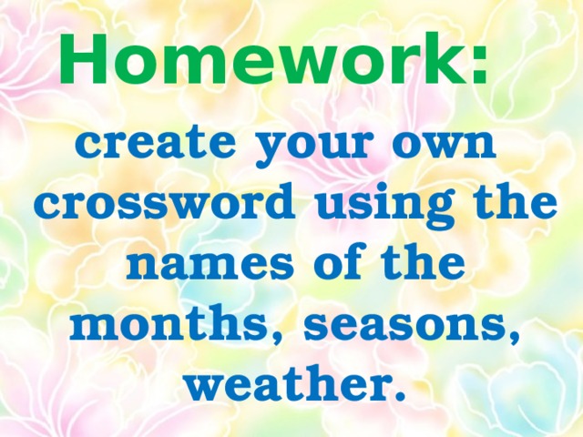 Homework: create your own crossword using the names of the months, seasons, weather.