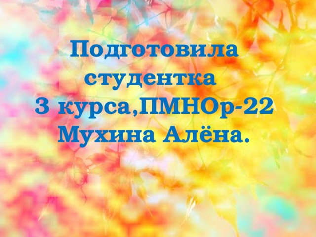 Подготовила студентка 3 курса,ПМНОр-22 Мухина Алёна.