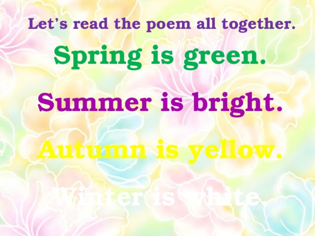 Let’s read the poem all together. Spring is green. Summer is bright. Autumn is yellow. Winter is white.