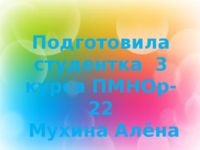 Подготовила студентка 3 курса ПМНОр-22  Мухина Алёна