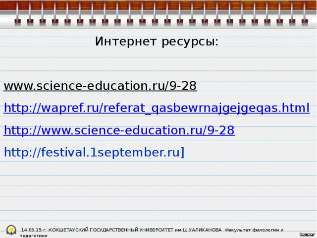 Интернет ресурсы: www.science-education.ru/9-28   http://wapref.ru/referat_qasbewrnajgejgeqas.html http:// www.science-education.ru/9-28 http://festival.1september.ru]    14.05.15 г. КОКШЕТАУСКИЙ ГОСУДАРСТВЕННЫЙ УНИВЕРСИТЕТ им.Ш.УАЛИХАНОВА Факультет филологии и педагогики