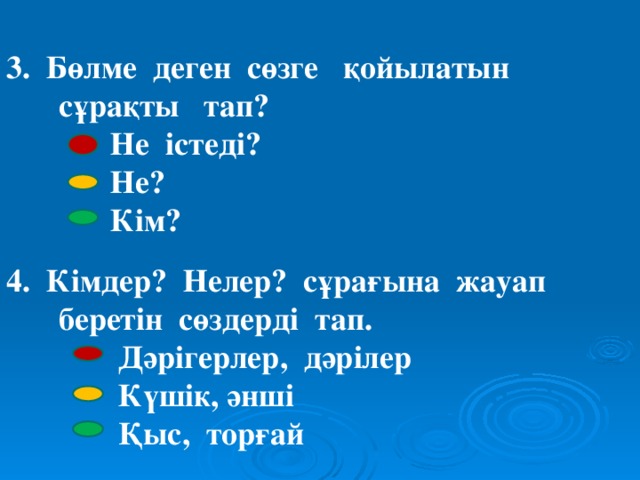 3. Бөлме деген сөзге қойылатын сұрақты тап?  Не істеді?  Не?  Кім?  4. Кімдер? Нелер? сұрағына жауап беретін сөздерді тап.  Дәрігерлер, дәрілер  Күшік, әнші  Қыс, торғай