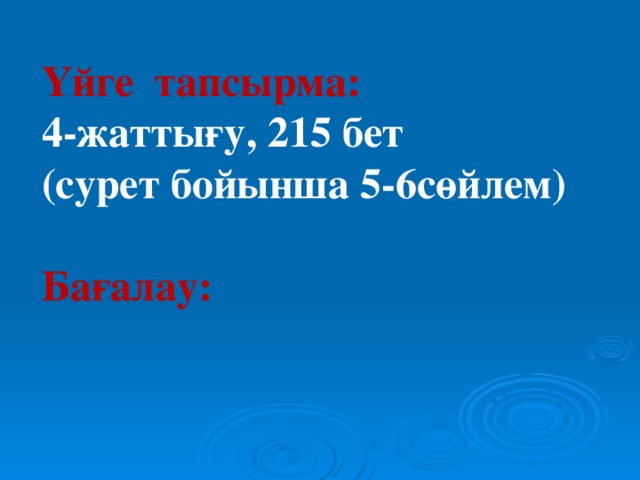 Үйге тапсырма: 4-жаттығу, 215 бет (сурет бойынша 5-6сөйлем)  Бағалау: