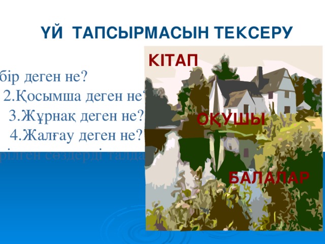 ҮЙ ТАПСЫРМАСЫН ТЕКСЕРУ Кітап   Оқушы   Балалар   1.Түбір деген не? 2.Қосымша деген не? 3.Жұрнақ деген не? 4.Жалғау деген не? 5.Берілген сөздерді талдаыңыз.