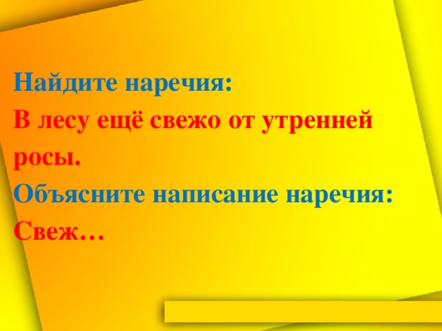 Найдите наречия:  В лесу ещё свежо от утренней росы.  Объясните написание наречия: Свеж…