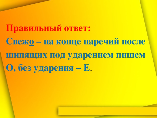 Правильный  ответ:   Свеж о – на конце наречий после шипящих под ударением пишем О, без ударения – Е .