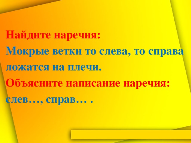 Найдите наречия:  Мокрые ветки то слева, то справа ложатся на плечи.  Объясните написание наречия: слев…, справ… .