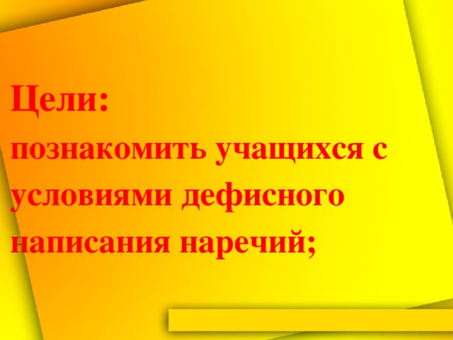 Цели:   познакомить учащихся с условиями дефисного написания наречий;