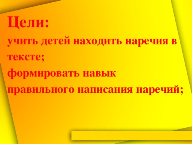 Цели:  учить детей находить наречия в тексте;   формировать навык правильного написания наречий;