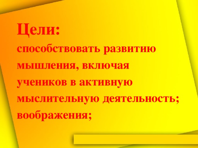 Цели:  способствовать развитию мышления, включая учеников в активную мыслительную деятельность; воображения;