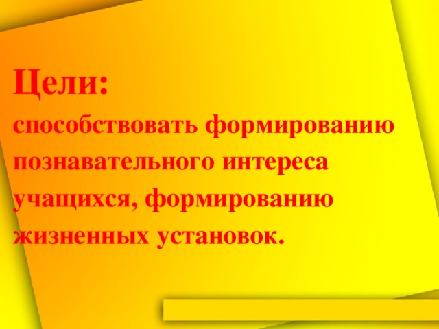 Цели:  способствовать формированию познавательного интереса учащихся, формированию жизненных установок.