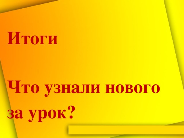 Итоги   Что узнали нового за урок?