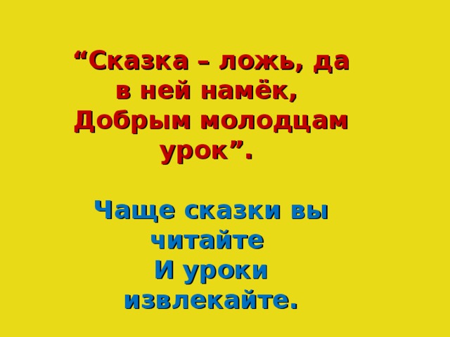 “ Сказка – ложь, да в ней намёк, Добрым молодцам урок”.  Чаще сказки вы читайте И уроки извлекайте.