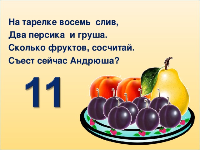 На тарелке восемь слив, Два персика и груша. Сколько фруктов, сосчитай. Съест сейчас Андрюша?