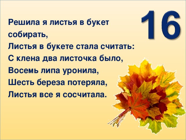Решила я листья в букет собирать, Листья в букете стала считать: С клена два листочка было, Восемь липа уронила, Шесть береза потеряла, Листья все я сосчитала.