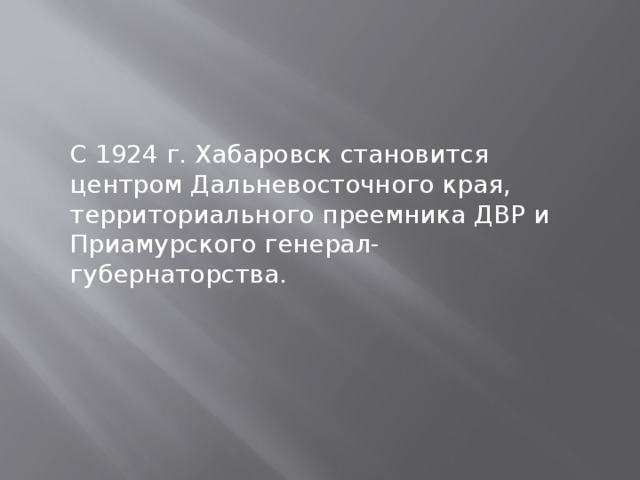 С 1924 г. Хабаровск становится центром Дальневосточного края, территориального преемника ДВР и Приамурского генерал-губернаторства.