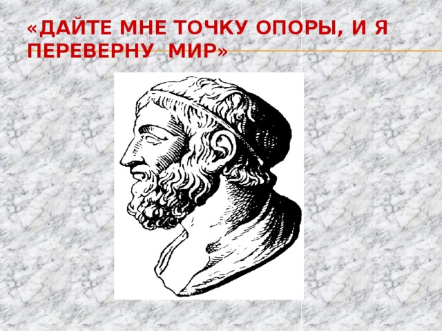 «Дайте мне точку опоры, и я переверну мир»   Школа должна научить каждого ребенка не просто думать и мыслить, но промысливать, отслеживать происхождение понятий , восстанавливать и выделять форму существующего знания   Урок Знающее незнание.  Интригующее начало урока: «Дайте мне точку опоры…» 1. Исторический очерк об Архимеде 2. Чтение исторических документов об Архимеде, и т.д..  ? Какое имеет отношение данный материал к изучаемой теме? ЗНАЕМ НЕ ЗНАЕМ