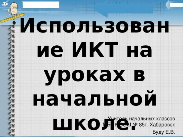 Использование ИКТ на уроках в начальной школе. Учитель начальных классов МБОУ СОШ № 85г. Хабаровск Буду Е.В.