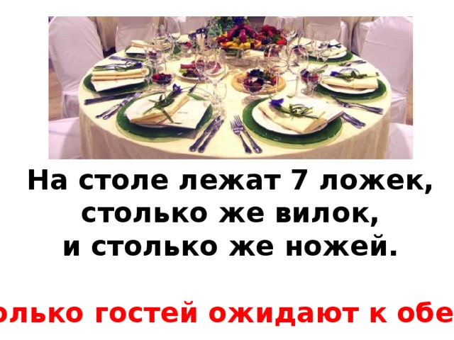 На столе лежат 7 ложек,  столько же вилок, и столько же ножей.  Сколько гостей ожидают к обеду?