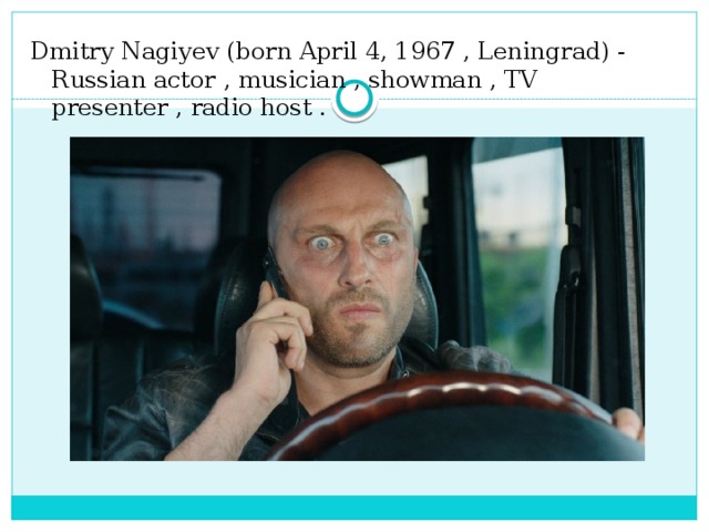 Dmitry Nagiyev (born April 4, 1967 , Leningrad) - Russian actor , musician , showman , TV presenter , radio host .
