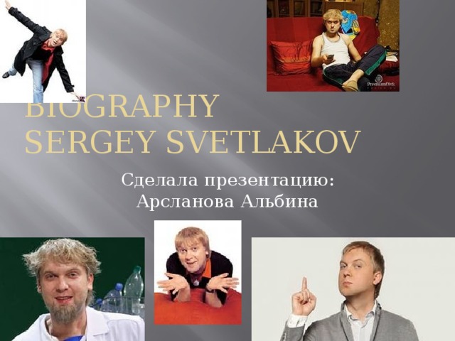 Biography  Sergey Svetlakov Сделала презентацию: Арсланова Альбина