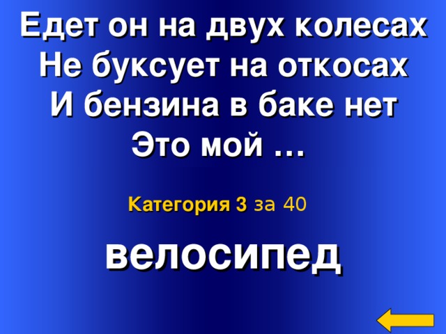 Едет он на двух колесах Не буксует на откосах И бензина в баке нет Это мой …  велосипед Категория 3  за 40 Welcome to Power Jeopardy   © Don Link, Indian Creek School, 2004 You can easily customize this template to create your own Jeopardy game. Simply follow the step-by-step instructions that appear on Slides 1-3. 2