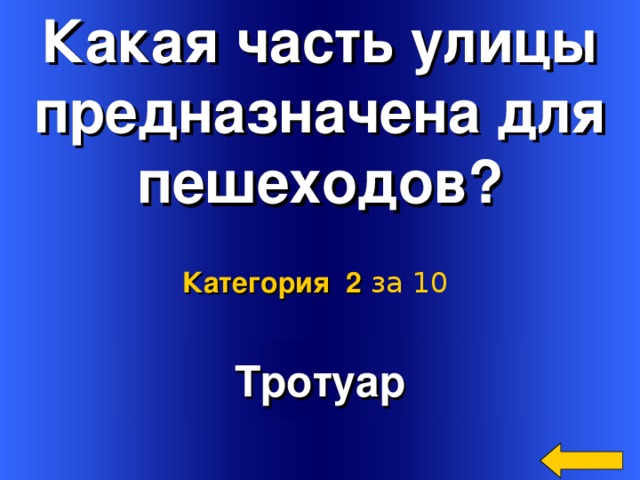 Какая часть улицы предназначена для пешеходов? Категория 2  за 10 Welcome to Power Jeopardy   © Don Link, Indian Creek School, 2004 You can easily customize this template to create your own Jeopardy game. Simply follow the step-by-step instructions that appear on Slides 1-3. Тротуар 2
