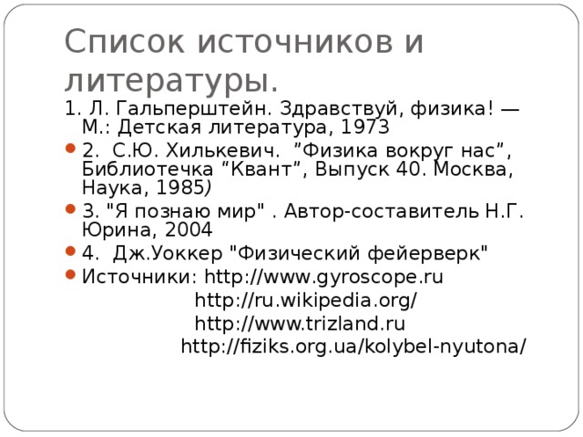 Список источников и литературы. 1. Л. Гальперштейн. Здравствуй, физика! — М.: Детская литература, 1973 2.  С.Ю. Хилькевич.  ”Физика вокруг нас”, Библиотечка “Квант”, Выпуск 40. Москва, Наука, 1985 ) 3. 